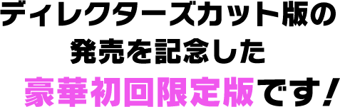 ディレクターズカット版の発売を記念した豪華初回限定版です！