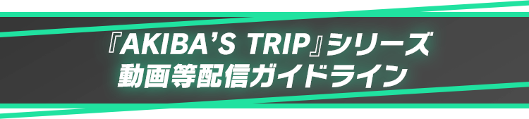 『AKIBA’S TRIP』シリーズ動画等配信ガイドライン
